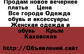 Продам новое вечернее платье  › Цена ­ 2 000 - Все города Одежда, обувь и аксессуары » Женская одежда и обувь   . Крым,Каховское